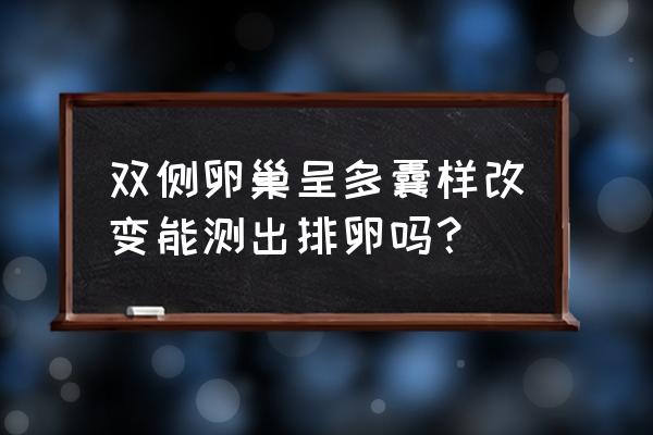 多囊卵巢检查在例假前还是后 双侧卵巢呈多囊样改变能测出排卵吗？