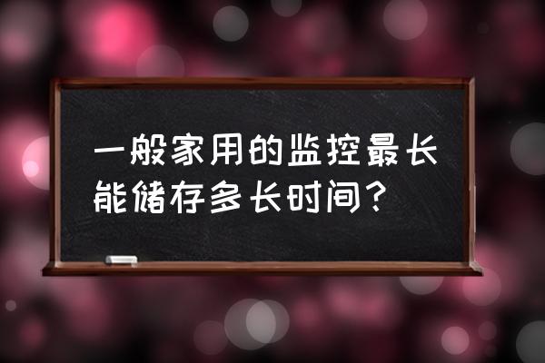 一般家庭式摄像机储存多久 一般家用的监控最长能储存多长时间？