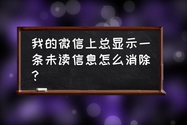 微信怎么针对某一条消息回复 我的微信上总显示一条未读信息怎么消除？