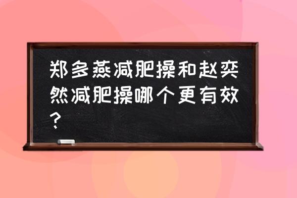 瘦腿最快最有效的减肥操 郑多燕减肥操和赵奕然减肥操哪个更有效？