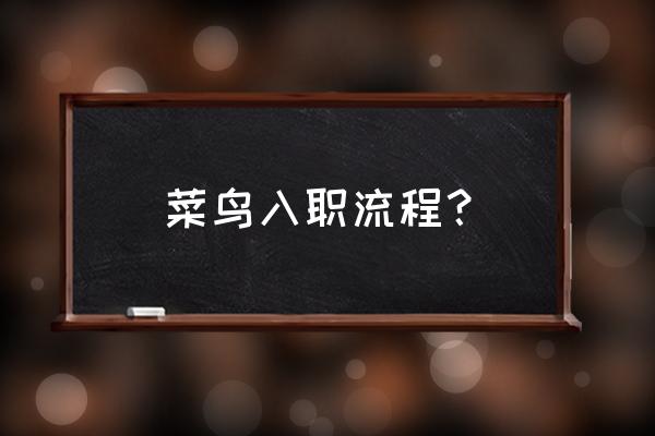 职场菜鸟如何生存 菜鸟入职流程？