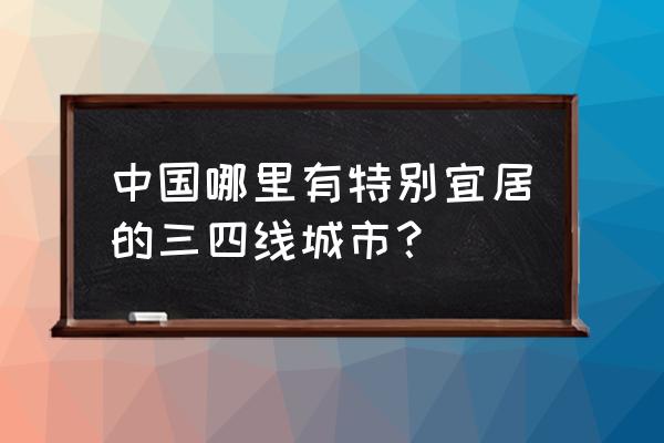 飞天小书院网址 中国哪里有特别宜居的三四线城市？