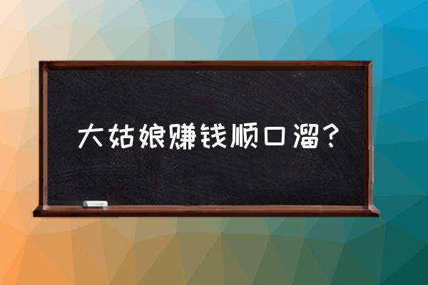 要饭顺口溜打油诗 大姑娘赚钱顺口溜？