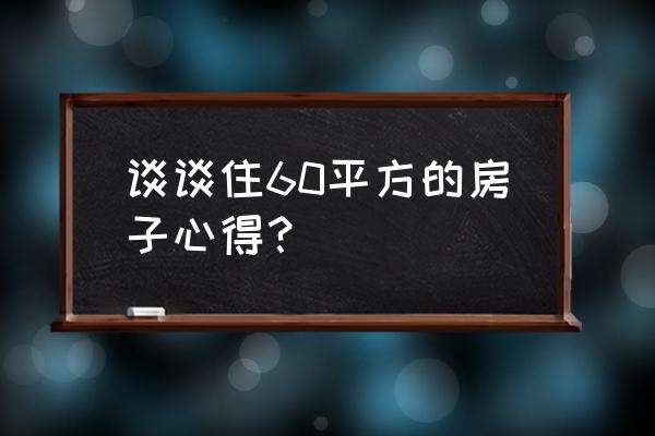 60平一室一厅小户型装修老房子 谈谈住60平方的房子心得？