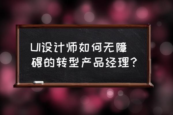 visio怎么画拐弯的箭头线 UI设计师如何无障碍的转型产品经理？