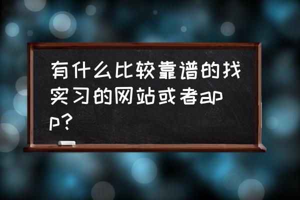 招聘软件哪个平台比较好 有什么比较靠谱的找实习的网站或者app？