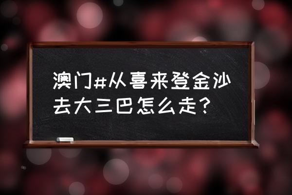 澳门坐什么车可以去大三巴 澳门#从喜来登金沙去大三巴怎么走？