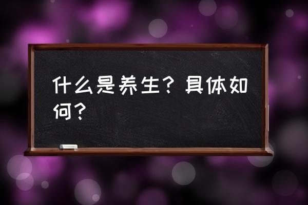 养生和养身有什么区别别再搞错了 什么是养生？具体如何？