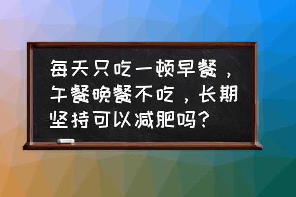 长期不吃晚餐的三大好处 每天只吃一顿早餐，午餐晚餐不吃，长期坚持可以减肥吗？