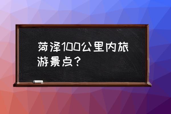 菏泽牡丹游玩攻略路线推荐 菏泽100公里内旅游景点？