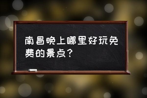 南昌周边便宜的旅游景点 南昌晚上哪里好玩免费的景点？