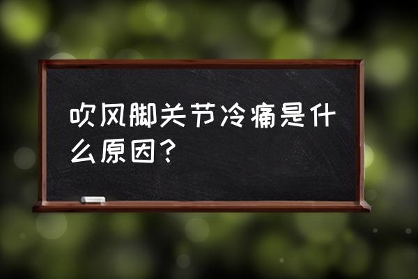 吹空调关节痛怎么缓解 吹风脚关节冷痛是什么原因？