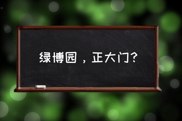 南京绿博园几月份去最好 绿博园，正大门？