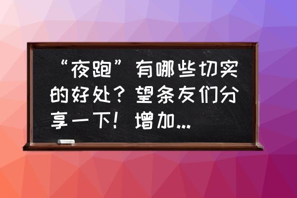 夜跑是减肥的最好方法 “夜跑”有哪些切实的好处？望条友们分享一下！增加些坚持的动力？