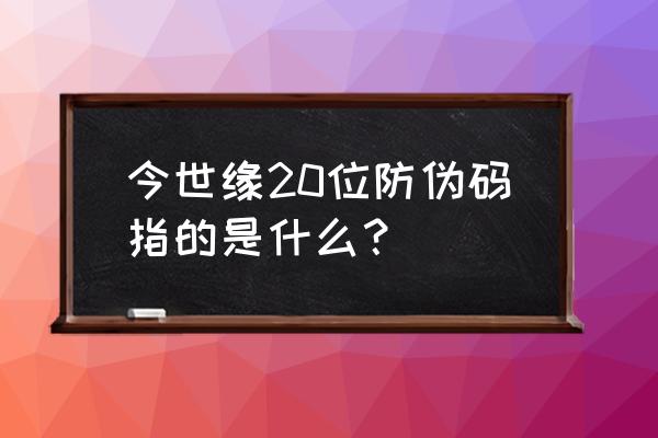 防伪标签的种类都有哪些 今世缘20位防伪码指的是什么？