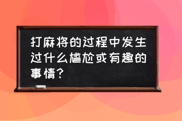 风暴英雄缝合怪最新加点 打麻将的过程中发生过什么尴尬或有趣的事情？