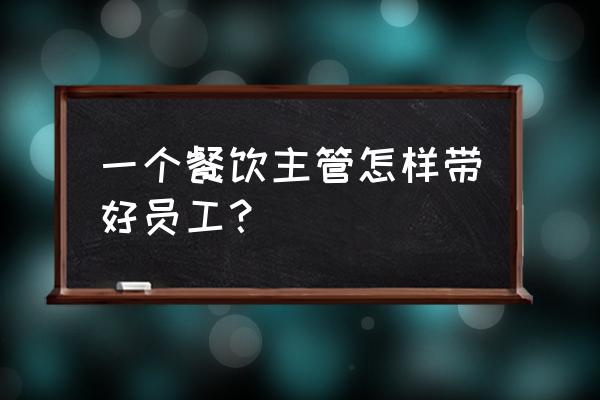 培训主管如何降低优秀员工流失率 一个餐饮主管怎样带好员工？