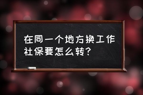 换公司后个人怎么办理社保转移 在同一个地方换工作社保要怎么转？