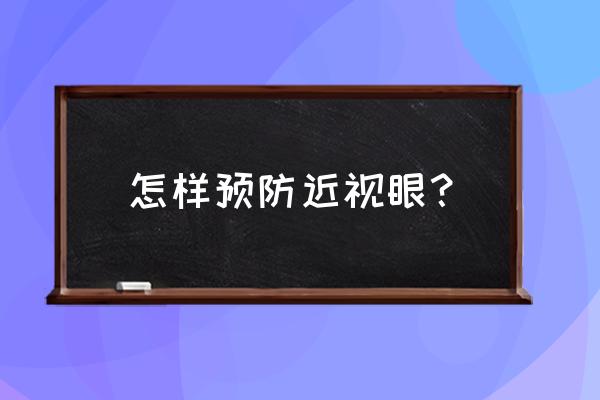 怎样有效防止近视加深 怎样预防近视眼？