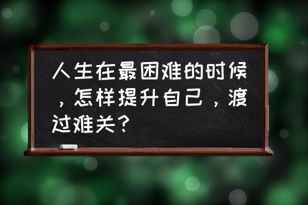 自己变得强大必须放下十样东西 人生在最困难的时候，怎样提升自己，渡过难关？