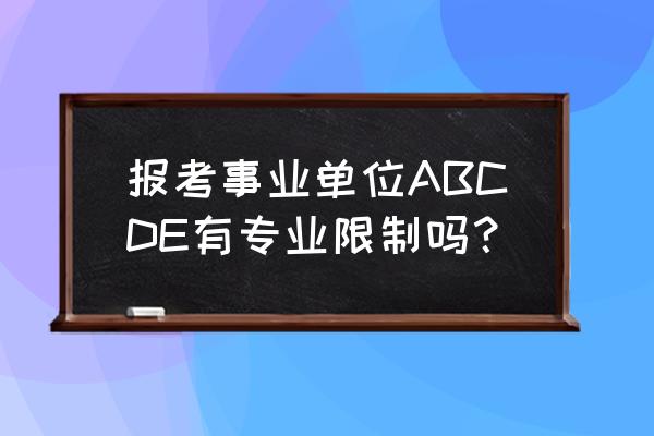 人力资源管理专业专业类别填什么 报考事业单位ABCDE有专业限制吗？