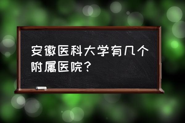 六安202公交车到市立医院要多久 安徽医科大学有几个附属医院？