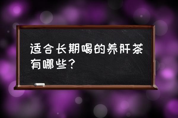 护肝养脾胃茶推荐喝多少 适合长期喝的养肝茶有哪些？