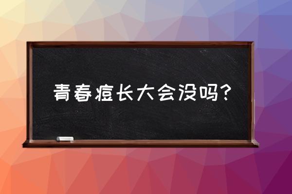 脸上的青春痘可以自然消退 青春痘长大会没吗？