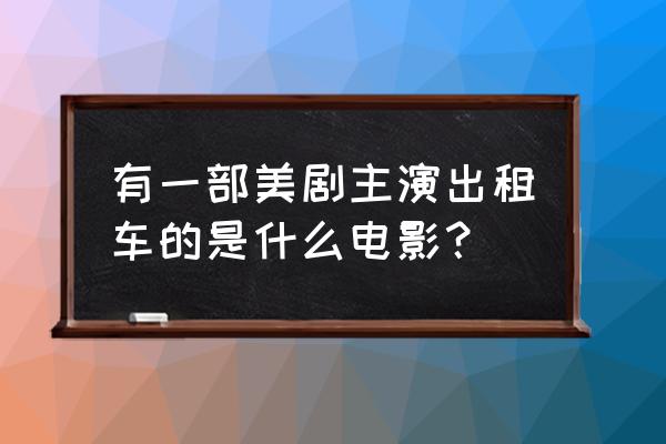 疯狂出租车手机版为什么下架 有一部美剧主演出租车的是什么电影？