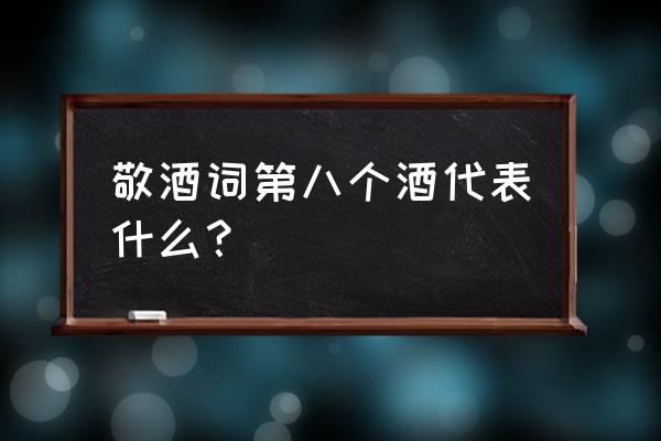 敬酒时第八杯说什么显得简单大方 敬酒词第八个酒代表什么？