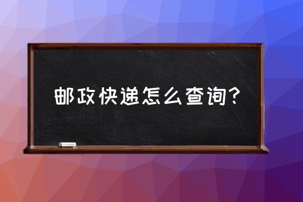 邮政快递普通单号查询跟踪 邮政快递怎么查询？