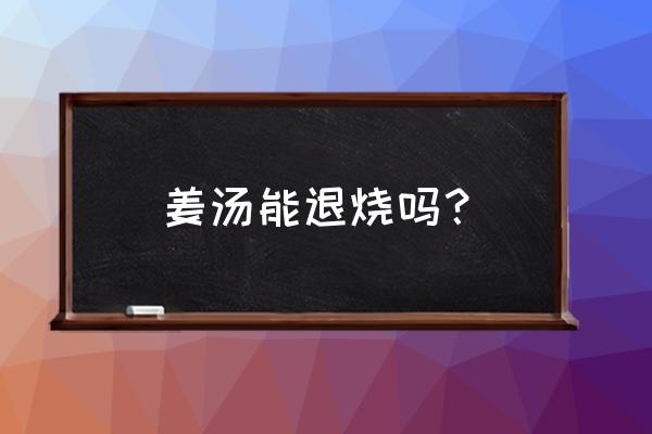 怎么熬姜汤快速退烧 姜汤能退烧吗？