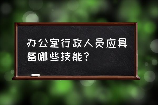 行政助理必备四大技能有哪些 办公室行政人员应具备哪些技能？