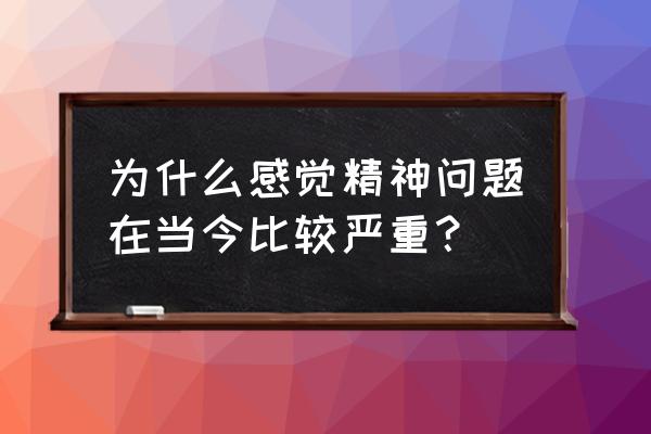 长期容易生病的原因 为什么感觉精神问题在当今比较严重？