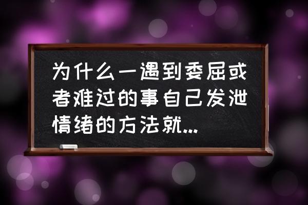 怎么做到合理的宣泄自己的情绪 为什么一遇到委屈或者难过的事自己发泄情绪的方法就是哭，怎么控制自己的情绪？