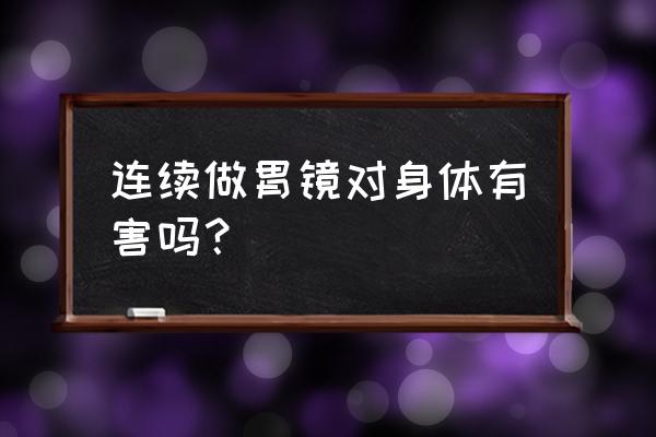 胃镜十大害处 连续做胃镜对身体有害吗？