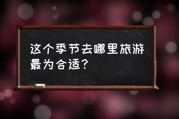 适合夏季旅行的地方 这个季节去哪里旅游最为合适？