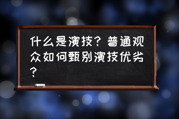 语音聊天好评回复技巧 什么是演技？普通观众如何甄别演技优劣？