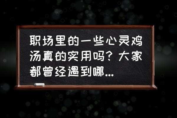 职场鸡汤有哪些书 职场里的一些心灵鸡汤真的实用吗？大家都曾经遇到哪些人和事，怎么解决的？