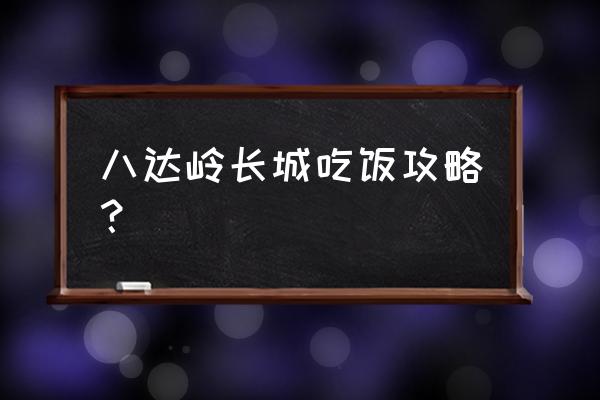 外地人去八达岭长城旅游攻略 八达岭长城吃饭攻略？