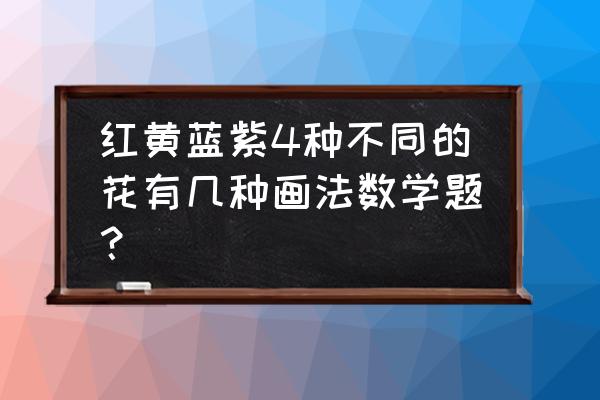 幼儿园漂亮花朵简笔画 红黄蓝紫4种不同的花有几种画法数学题？