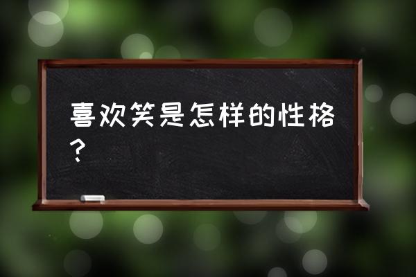 怎么判断自己的性格是否开朗 喜欢笑是怎样的性格？