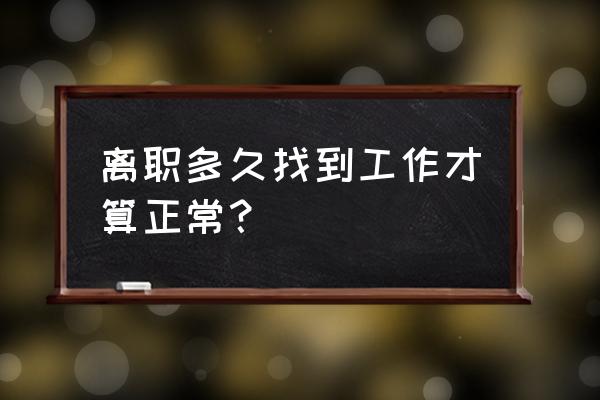 什么时候找工作最好找 离职多久找到工作才算正常？