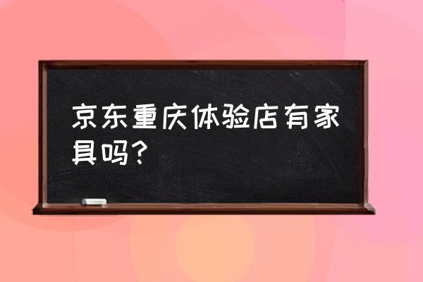 新奇体验馆是做什么的 京东重庆体验店有家具吗？