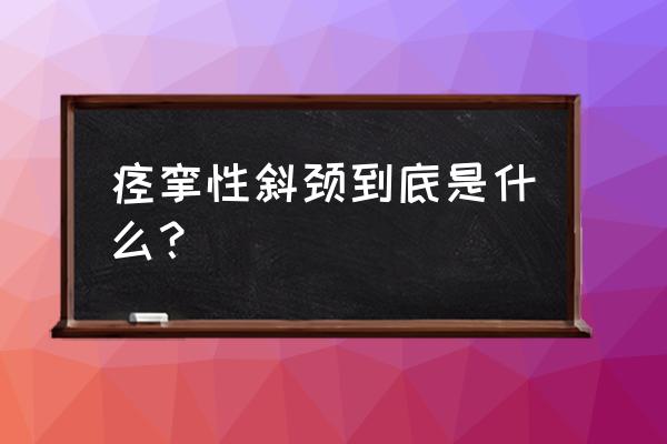 得了痉挛性斜颈能自愈吗 痉挛性斜颈到底是什么？