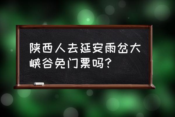 雨岔大峡谷门票优惠政策 陕西人去延安雨岔大峡谷免门票吗？