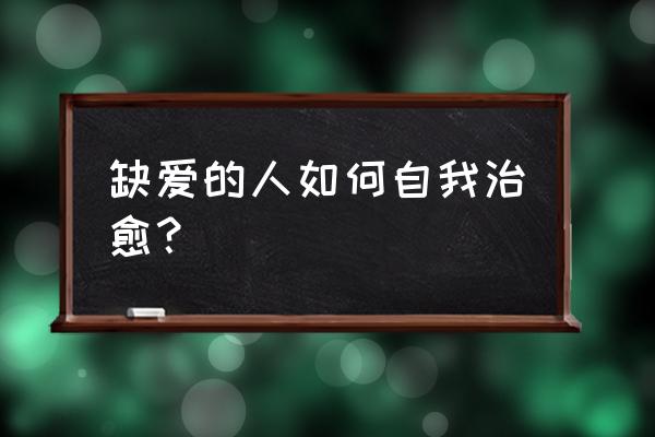 内心极度缺爱的人怎么办 缺爱的人如何自我治愈？