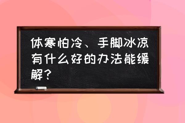 体寒的人喝点什么茶好 体寒怕冷、手脚冰凉有什么好的办法能缓解？