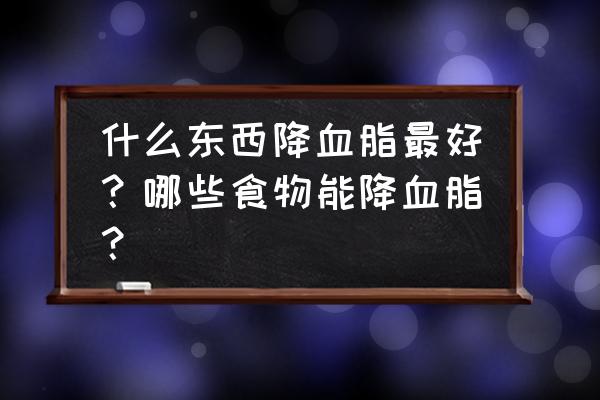 降脂最快的食谱 什么东西降血脂最好？哪些食物能降血脂？