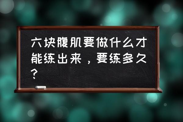 如何快速练出明显六块腹肌 六块腹肌要做什么才能练出来，要练多久？